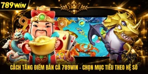 Cách Tăng Điểm Bắn Cá 789WIN - Chọn Mục Tiêu Theo Hệ Số