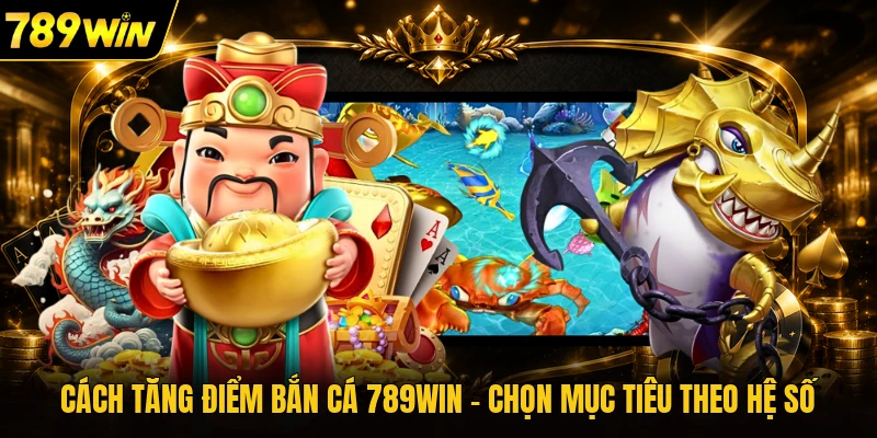 Cách Tăng Điểm Bắn Cá 789WIN - Chọn Mục Tiêu Theo Hệ Số