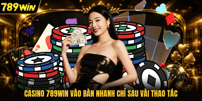 Casino 789WIN vào bàn nhanh chỉ sau vài thao tác