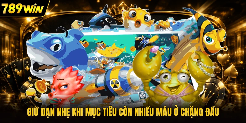 Giữ đạn nhẹ khi mục tiêu còn nhiều máu ở chặng đầu